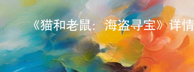 ﻿陈闯发布﻿《猫和老鼠：海盗寻宝》详情介绍_猫和老鼠：海盗寻宝HD中字在线观看_猫和老鼠：海盗寻宝迅雷下载_动漫剧场